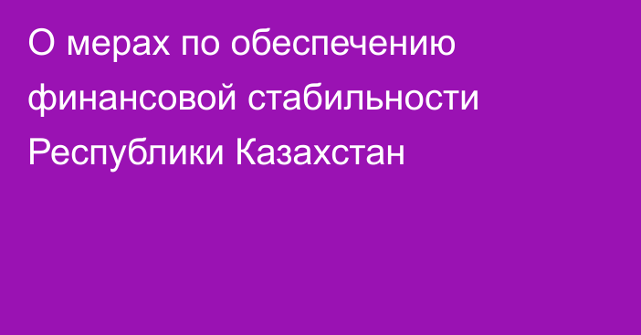 О мерах по обеспечению финансовой стабильности Республики Казахстан