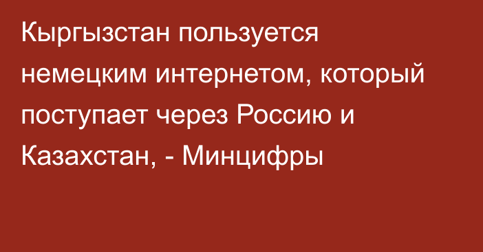 Кыргызстан пользуется немецким интернетом, который поступает через Россию и Казахстан, - Минцифры