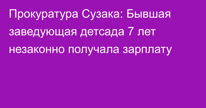 Прокуратура Сузака: Бывшая заведующая детсада 7 лет незаконно получала зарплату