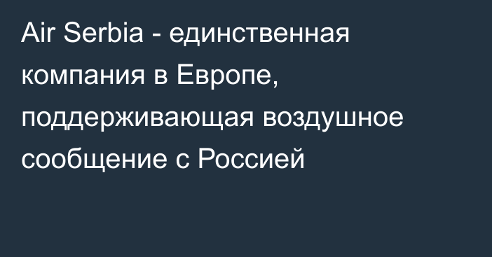 Air Serbia - единственная компания в Европе, поддерживающая воздушное сообщение с Россией