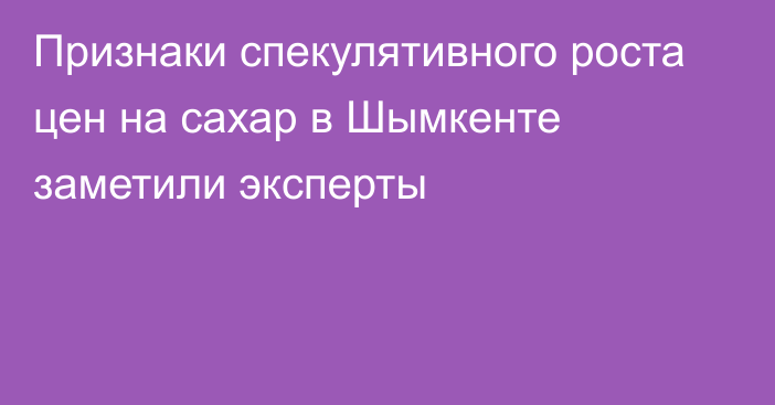 Признаки спекулятивного роста цен на сахар в Шымкенте заметили эксперты