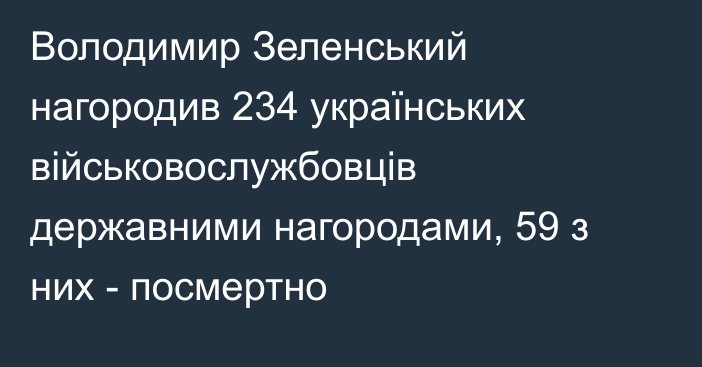 Володимир Зеленський нагородив 234 українських військовослужбовців державними нагородами, 59 з них - посмертно