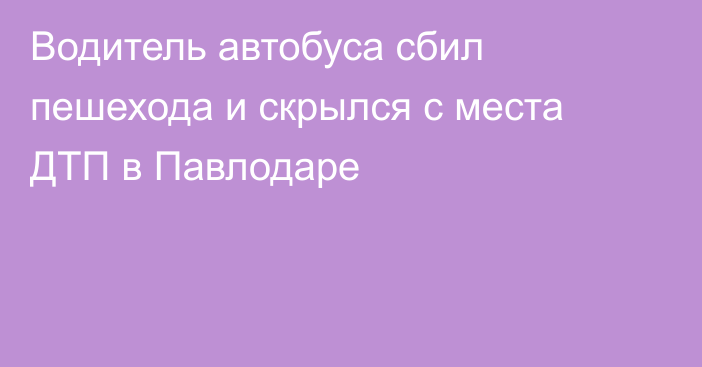 Водитель автобуса сбил пешехода и скрылся с места ДТП в Павлодаре