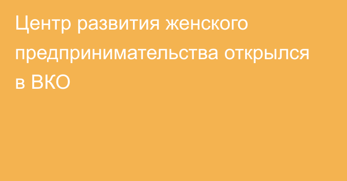 Центр развития женского предпринимательства открылся в ВКО