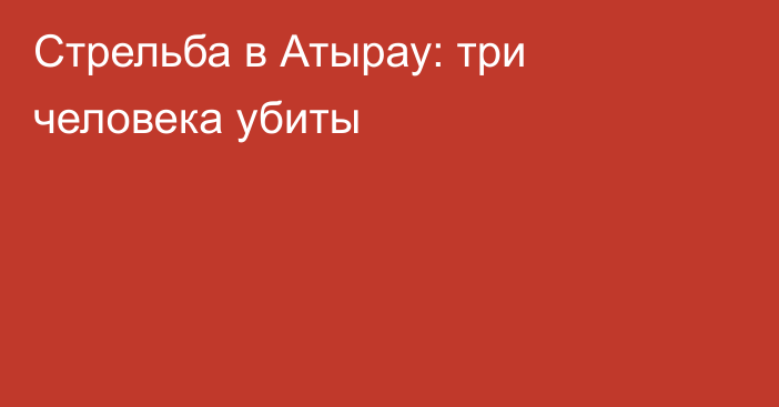 Стрельба в Атырау: три человека убиты