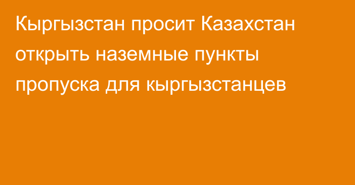 Кыргызстан просит Казахстан открыть наземные пункты пропуска для кыргызстанцев