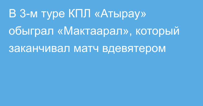 В 3-м туре КПЛ «Атырау» обыграл «Мактаарал», который заканчивал матч вдевятером