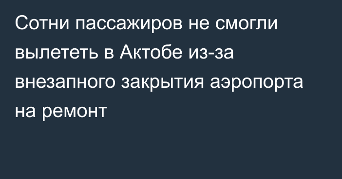 Сотни пассажиров не смогли вылететь в Актобе из-за внезапного закрытия аэропорта на ремонт