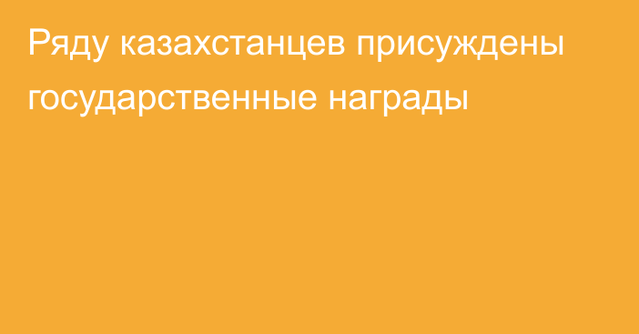 Ряду казахстанцев присуждены государственные награды