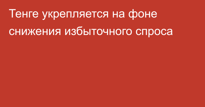 Тенге укрепляется на фоне снижения избыточного спроса