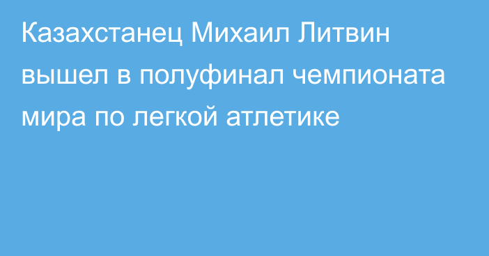 Казахстанец Михаил Литвин вышел в полуфинал чемпионата мира по легкой атлетике