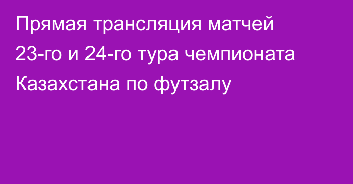 Прямая трансляция матчей 23-го и 24-го тура чемпионата Казахстана по футзалу