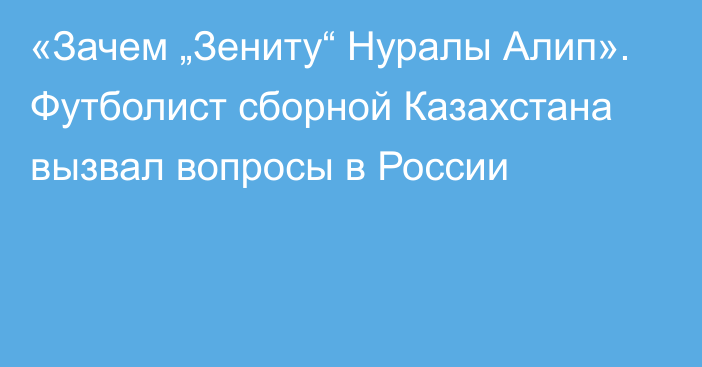 «Зачем „Зениту“ Нуралы Алип». Футболист сборной Казахстана вызвал вопросы в России