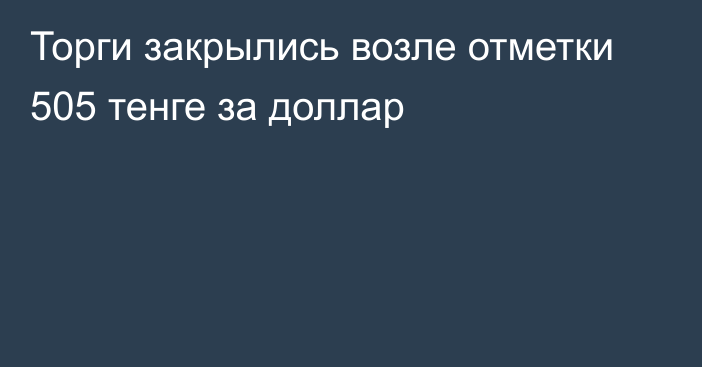 Торги закрылись возле отметки 505 тенге за доллар