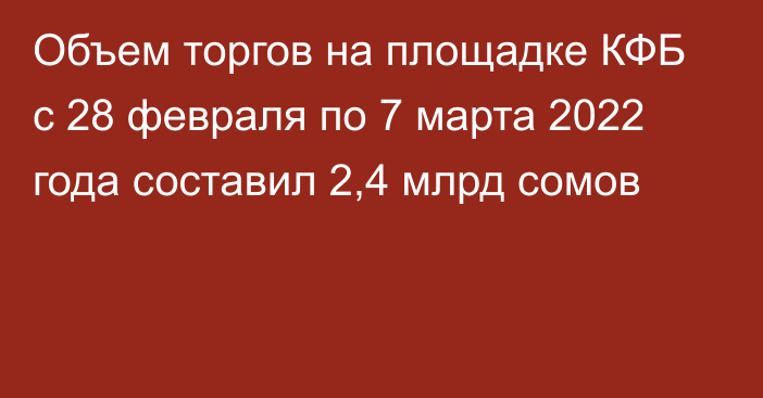 Объем торгов на площадке КФБ с 28 февраля по 7 марта 2022 года составил 2,4 млрд сомов