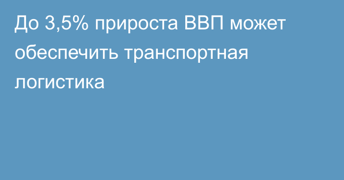 До 3,5% прироста ВВП может обеспечить транспортная логистика