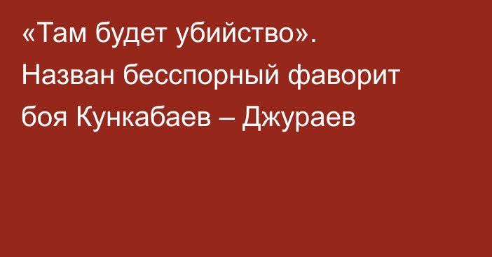 «Там будет убийство». Назван бесспорный фаворит боя Кункабаев – Джураев