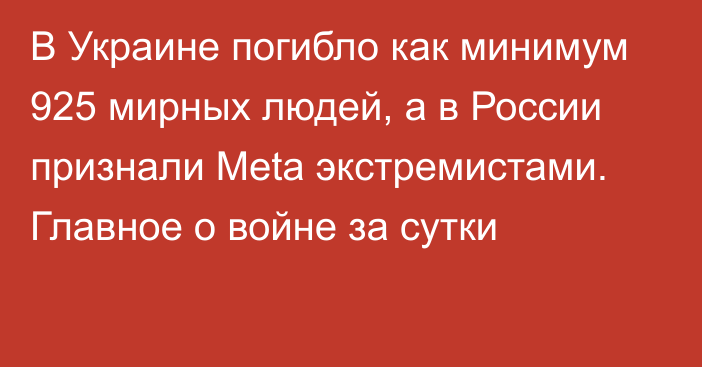 В Украине погибло как минимум 925 мирных людей, а в России признали Meta экстремистами. Главное о войне за сутки