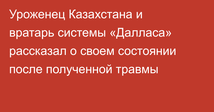 Уроженец Казахстана и вратарь системы «Далласа» рассказал о своем состоянии после полученной травмы