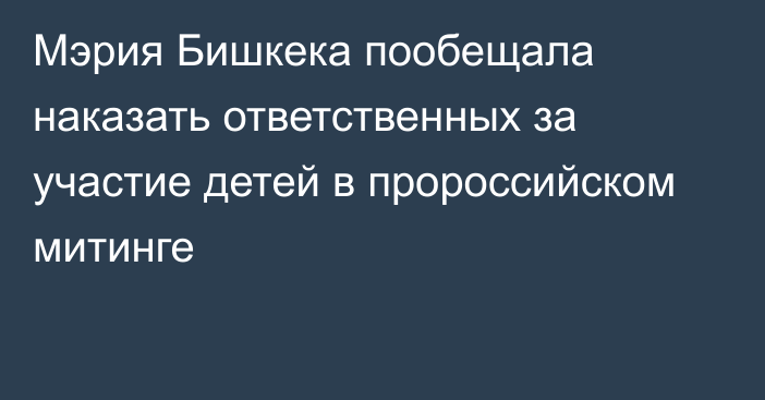 Мэрия Бишкека пообещала наказать ответственных за участие детей в пророссийском митинге