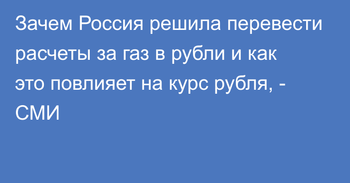 Зачем Россия решила перевести расчеты за газ в рубли и как это повлияет на курс рубля, - СМИ