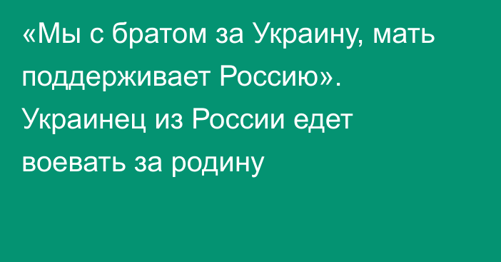 «Мы с братом за Украину, мать поддерживает Россию». Украинец из России едет воевать за родину