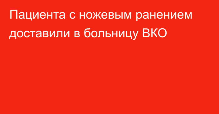 Пациента с ножевым ранением доставили в больницу ВКО