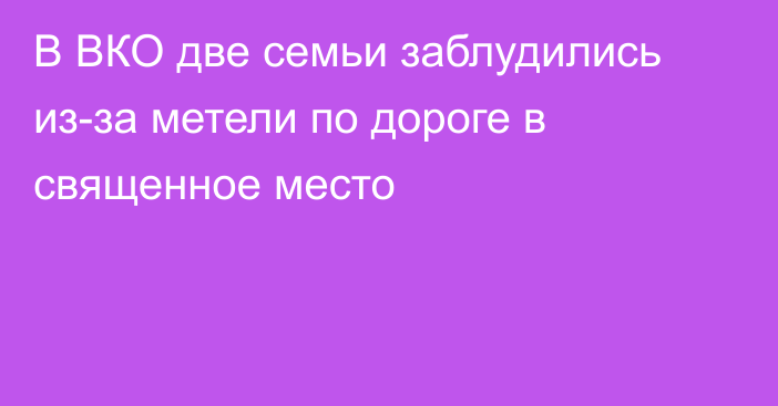 В ВКО две семьи заблудились из-за метели по дороге в священное место