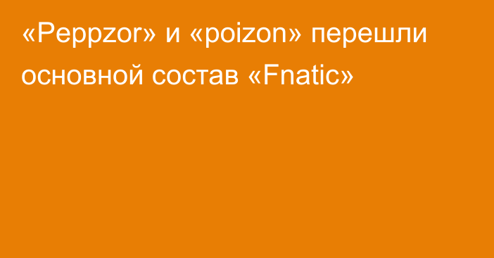 «Peppzor» и «poizon» перешли основной состав «Fnatic»