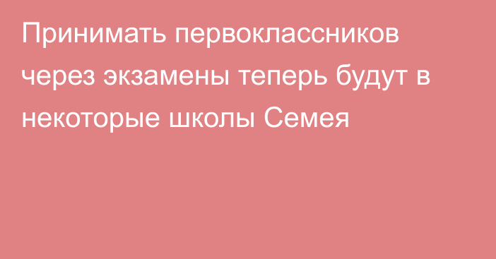 Принимать первоклассников через экзамены теперь будут в некоторые школы Семея