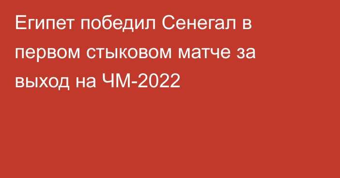 Египет победил Сенегал в первом стыковом матче за выход на ЧМ-2022