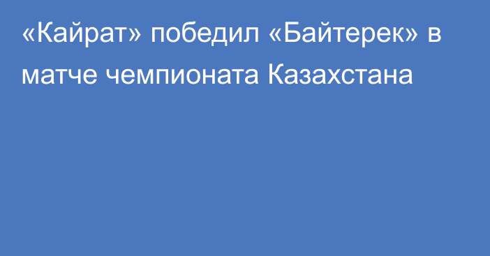 «Кайрат» победил «Байтерек» в матче чемпионата Казахстана