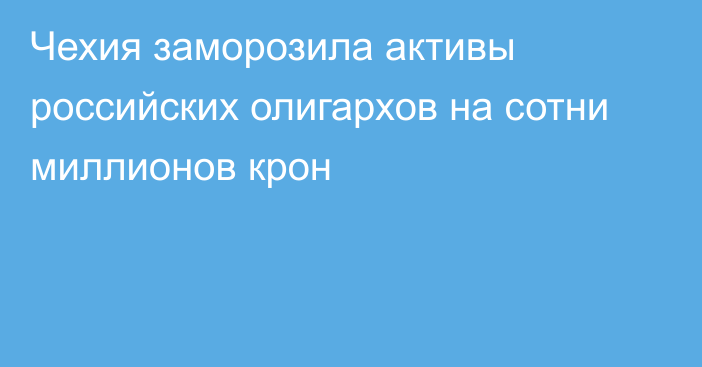 Чехия заморозила активы российских олигархов на сотни миллионов крон