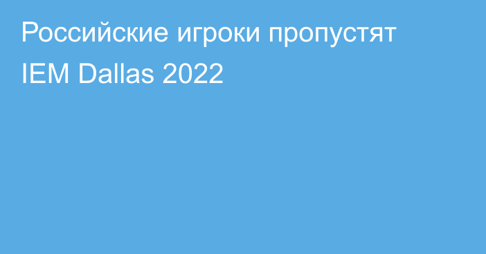 Российские игроки пропустят IEM Dallas 2022