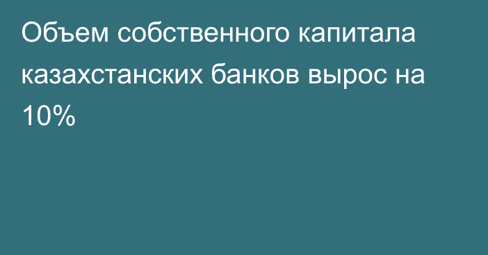 Объем собственного капитала казахстанских банков вырос на 10%