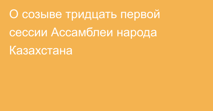 О созыве тридцать первой сессии Ассамблеи народа Казахстана