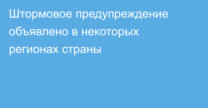 Штормовое предупреждение объявлено в некоторых регионах страны