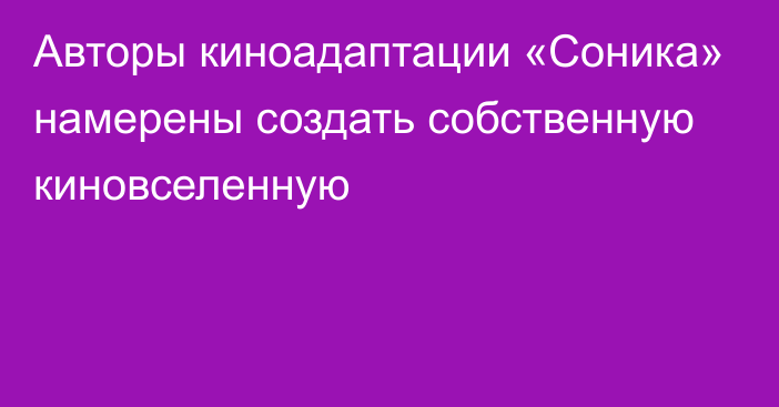 Авторы киноадаптации «Соника» намерены создать собственную киновселенную