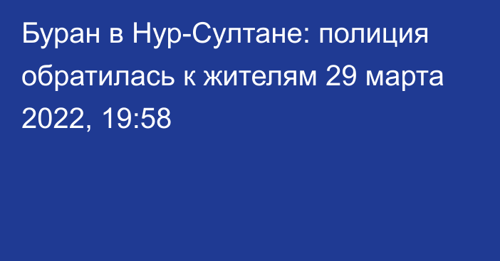 Буран в Нур-Султане: полиция обратилась к жителям
                29 марта 2022, 19:58