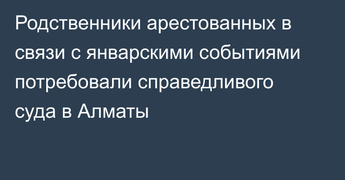 Родственники арестованных в связи с январскими событиями потребовали справедливого суда в Алматы