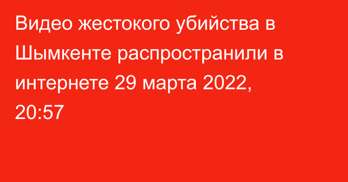 Видео жестокого убийства в Шымкенте распространили в интернете
                29 марта 2022, 20:57