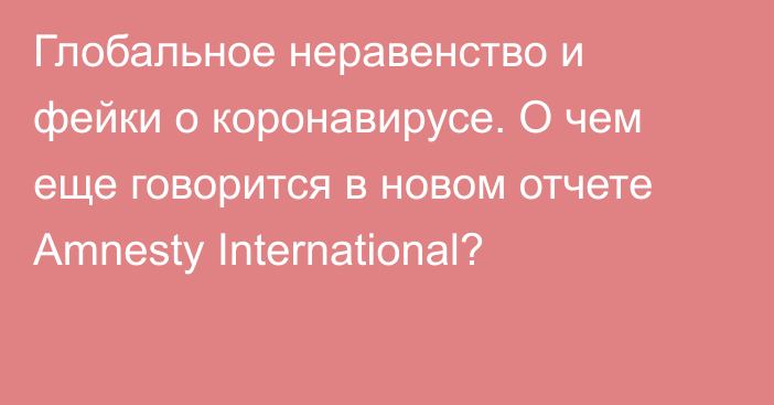 Глобальное неравенство и фейки о коронавирусе. О чем еще говорится в новом отчете Amnesty International?