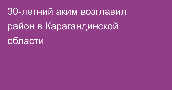 30-летний аким возглавил район в Карагандинской области