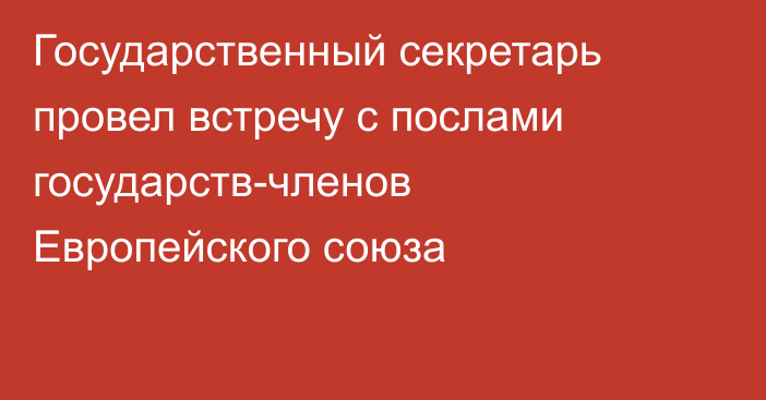 Государственный секретарь провел встречу с послами государств-членов Европейского союза