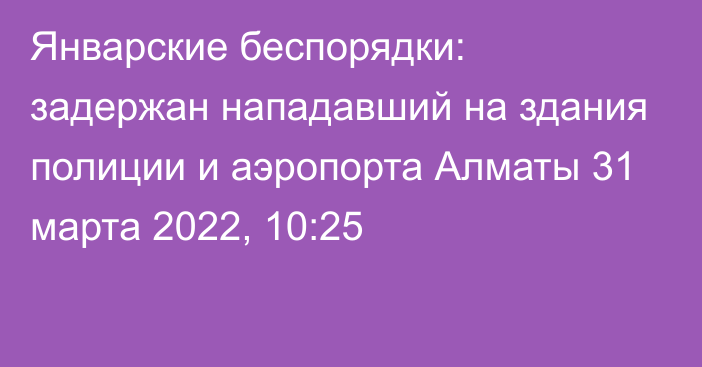 Январские беспорядки: задержан нападавший на здания полиции и аэропорта Алматы
                31 марта 2022, 10:25