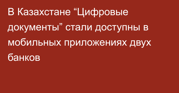  В Казахстане “Цифровые документы” стали доступны в мобильных приложениях двух банков