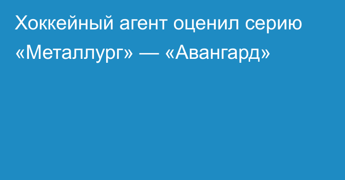 Хоккейный агент оценил серию «Металлург» — «Авангард»