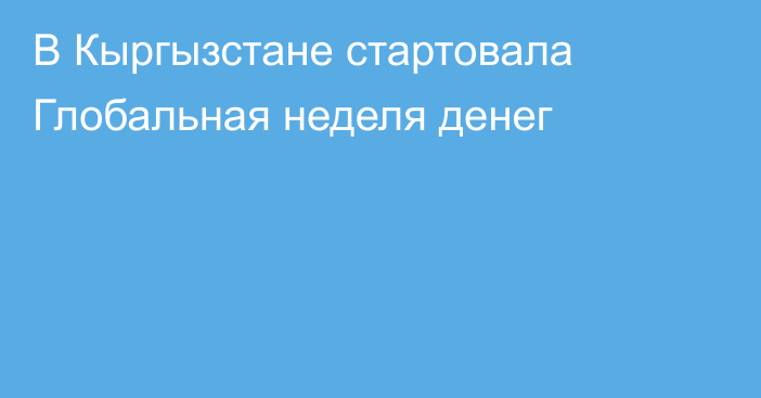 В Кыргызстане стартовала Глобальная неделя денег