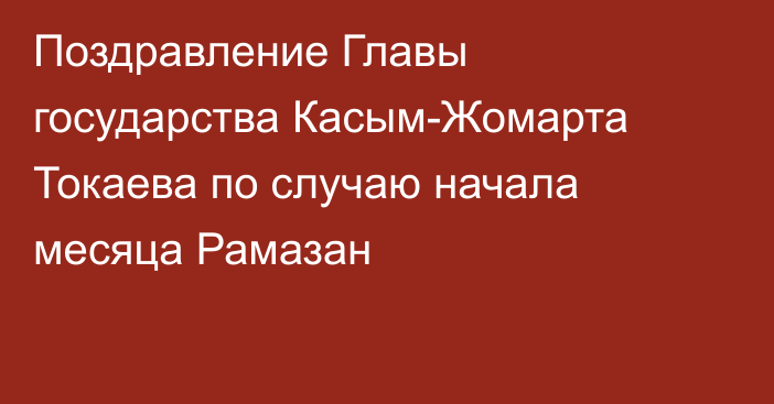 Поздравление Главы государства Касым-Жомарта Токаева по случаю начала месяца Рамазан