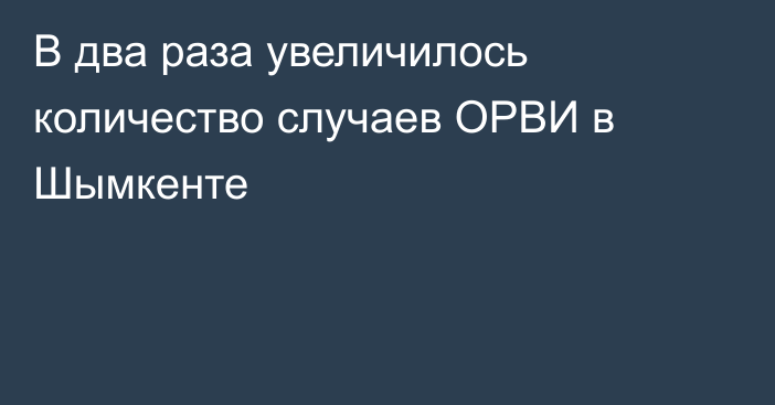 В два раза увеличилось количество случаев ОРВИ в Шымкенте